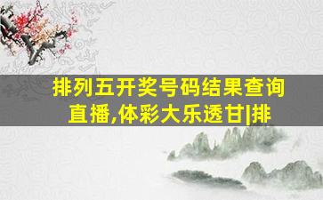 排列五开奖号码结果查询直播,体彩大乐透甘|排